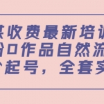 某收费最新培训：0粉0作品自然流量+正价起号，全套实操课！