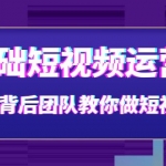 0基础短视频运营课：大咖背后团队教你做短视频（28节课时）