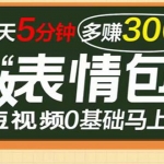 【9月最火】表情包短视频变现项目，短视频0基础马上学，每天5分钟多赚300元