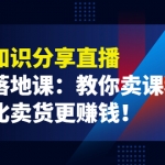 《抖音知识分享直播》引流落地课：教你卖课程，卖课比卖货更赚钱！