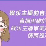 娱乐主播的自我修养，直播思维的重塑，娱乐主播审美能力提升，情商提升