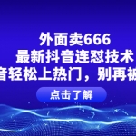 外面卖666的最新抖音连怼技术，抖音轻松上热门，别再被割了