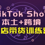 TikTok Shop本土+跨境 双店带货训练营（第十五期）全球好物买卖 一店卖全球