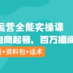 主播运营全能实操课：直播电商起号，百万播间打造（附模板+资料包+话术）