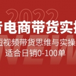 抖音电商带货实操课：短视频带货思维与实操，适合日销0-100单