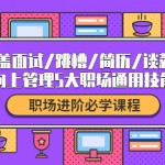 职场进阶必学课程：涵盖面试/跳槽/简历/谈薪/向上管理5大职场通用技能