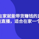 4种在家就能带货赚钱的直播课，人人都能直播，适合在家一个人操作！