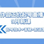 0粉0作品正价起号直播带货9月新课：起号技术+答疑+配运营+罗盘