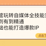 健食营玩转自媒体全技能实操，从无到有到精通，零基础也能打造爆款IP