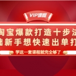 淘宝爆款打造十步法，0基础新手想快速出单打爆款，学这一套课程就完全够了