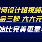 教你如何设计短视频的黄金三秒，六大元素，开始比完美更重要（27节课）