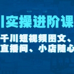 千川实操进阶课程（11月更新）包含千川短视频图文、千川直播间、小店随心推