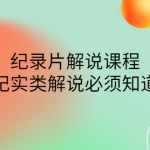 眼镜蛇电影：纪录片解说课程，做从纪实类解说必须知道的事-价值499元