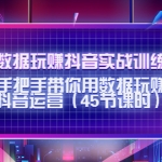 用数据玩赚抖音实战训练营：手把手带你用数据玩赚抖音运营（45节课时）