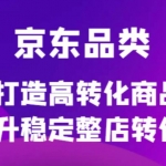 京东电商品类定制培训课程，打造高转化商品提升稳定整店转化率