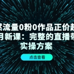 自然流量0粉0作品正价起号11月新课：完整的直播带货实操方案！