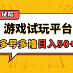 游戏试玩按任务按部就班地做，随手点点单号日入50+，可多号操作