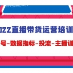 2022直播带货运营培训班：起号-数据指标-投流-主播训练（15节）