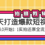 七天打造爆款短视频：拍摄+剪辑实操，从0开始1:1实拍还原实操全流程