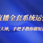 抖音直播全套系统运营课程：从新手到大神，手把手教你做直播短视频