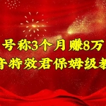 号称3个月赚8万的抖音特效保姆级教程，新手一个月搞5000+（教程+软件）