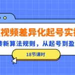 短视频差异化起号实操，玩转新算法规则，从起号到盈利（18节课时）