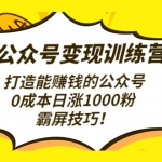 公众号变现训练营（第3期）打造能赚钱的公众号，0成本日涨1000粉，霸屏技巧