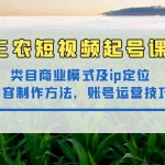 三农短视频起号课：三农类目商业模式及ip定位，内容制作方法，账号运营技巧