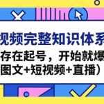 短视频完整知识体系课，不存在起号，开始就爆发（图文+短视频+直播）