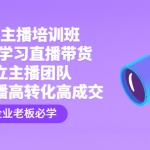 企业主播培训班：0基础学习直播带货，建立主播团队，玩转直播高转化高成交