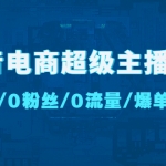 抖音电商超级主播课：0基础、0粉丝、0流量、爆单实操！