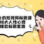 看完必会的短视频标题课，吃透10大人性心理，拿捏爆款标题套路