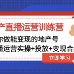 地产直播运营训练营：教你做能变现的地产号（直播运营实操+投放+变现合集）