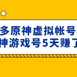 外面卖2980的拼多多原神虚拟帐号项目：卖原神游戏号5天赚了2万