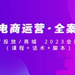 抖音电商运营·全案实操：运营/投放/商城 2023全新打法(课程+话术+脚本)