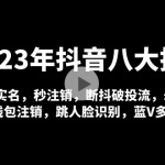 2023年抖音八大技术，一证多实名 秒注销 断抖破投流 永久捞证 钱包注销 等!