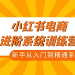 小红书电商进阶系统训练营：新手从入门到精通系统课（21节视频课）