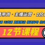 直播带货·主播运营2合1实战课 有货源 无货源 直播推流 极速起号 稳定出单