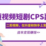 黄岛主 · 短视频短剧CPS副业项目：二剪视频在抖音和快手上发布，挂车变现