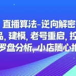 直播算法-逆向解密：选品，建模，老号重启，控流，罗盘分析，小店随心推