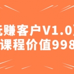 某收费课程《玩赚客户V1.0》全套课程价值998元