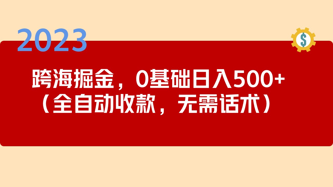 2023跨海掘金长期项目，小白也能日入500+全自动收款 无需话术