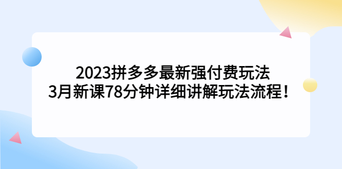 2023拼多多最新强付费玩法，3月新课78分钟详细讲解玩法流程！