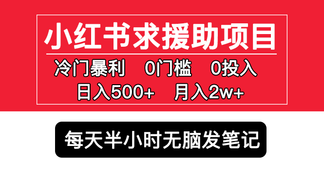 小红书求援助项目，冷门但暴利 0门槛无脑发笔记 日入500+月入2w 可多号操作