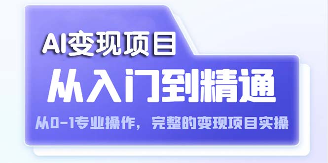 AI从入门到精通 从0-1专业操作，完整的变现项目实操（视频+文档）