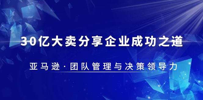 30·亿大卖·分享企业·成功之道-亚马逊·团队管理与决策领导力