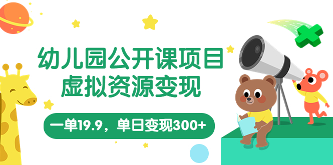 幼儿园公开课项目，虚拟资源变现，一单19.9，单日变现300+（教程+资料）