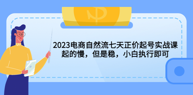 2023电商自然流七天正价起号实战课：起的慢，但是稳，小白执行即可！