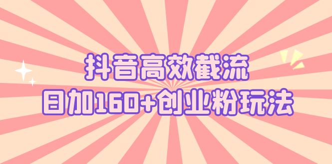 抖音高效截流日加160+创业粉玩法：详细操作实战演示！