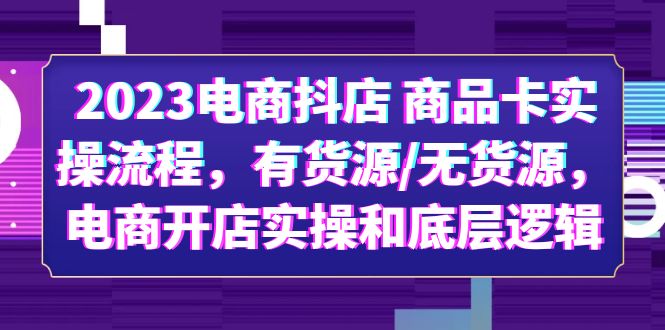 2023电商抖店 商品卡实操流程，有货源/无货源，电商开店实操和底层逻辑